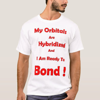 My orbitals are hybridised and I'm ready to bond T-Shirt