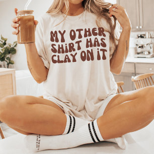My Other Shirt Has Clay on It, Pottery Ceramics
