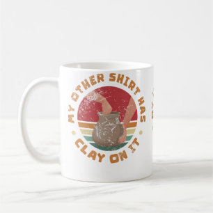 My Other Shirt Has Clay On It Pottery Maker Cerami Coffee Mug