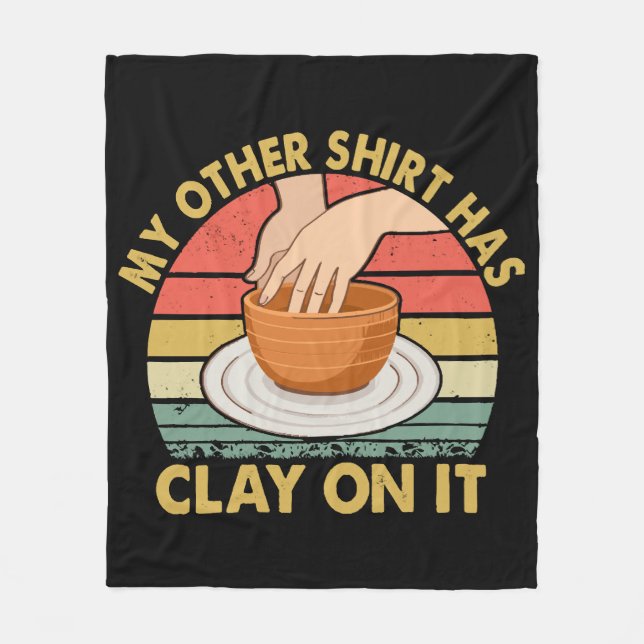 My Other Shirt Has Clay On It - Pottery Potter Cer Fleece Blanket (Front)
