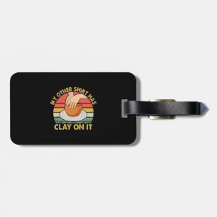 My Other Shirt Has Clay On It - Pottery Potter Cer Luggage Tag