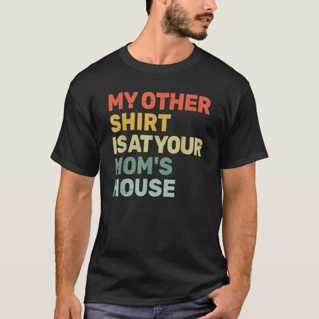 My Other Shirt Is At Your Mum s House Funny Sarcas (Front)
