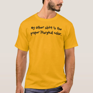 My other shirt is the proper liturgical colour.