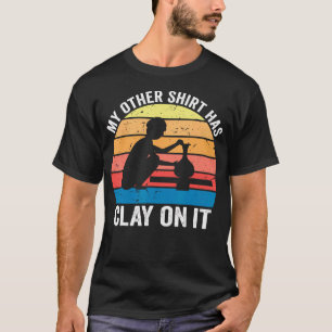 My Other Wear Has Clay On It T-Shirt