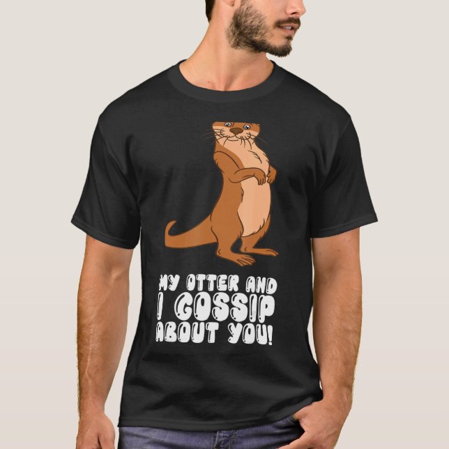 My Otter And I Gossip About You T-Shirt (Front)