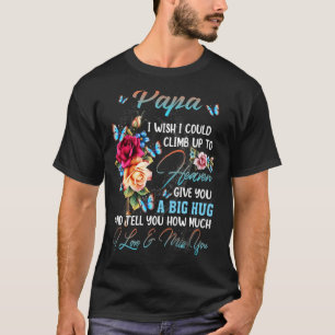 My Papa I Wish I Could Climb Up To Heaven Give You T-Shirt