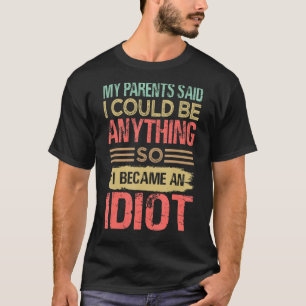 My Parents Said I Could Be Anything  So I Became A T-Shirt