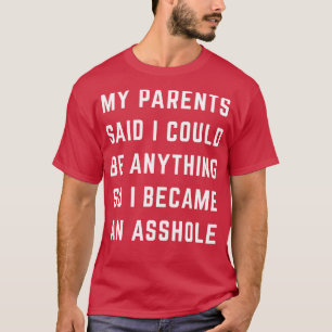 My parents said I could be anything so I became an T-Shirt