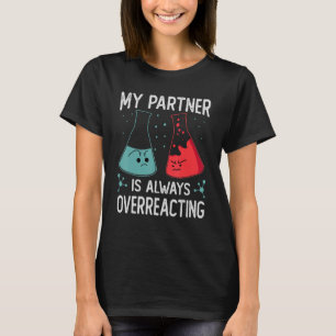 My Partner Is Always Overreacting Science Joke T-Shirt