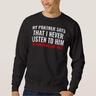 My Partner Says I Never Listen to Him Humourous Pa Sweatshirt