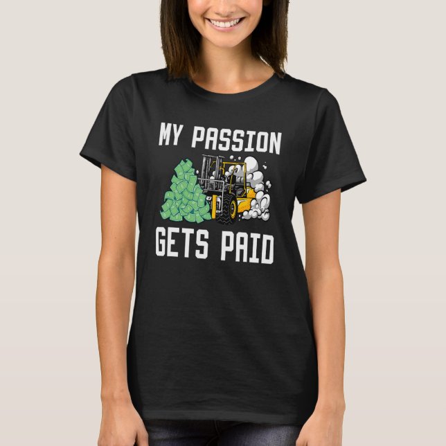 My Passion Gets Paid Forklift Driver_2 T-Shirt (Front)