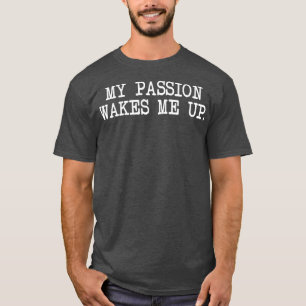 My Passion Wakes Me Up T-Shirt