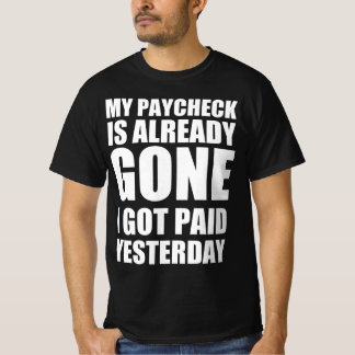 My paycheck is already gone I got paid yesterday T-Shirt