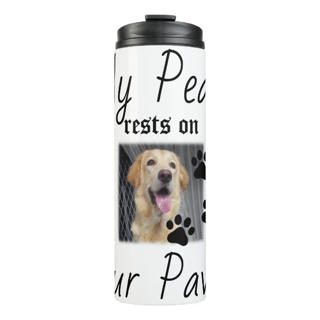 My Peace rests on Four Paws - Cute Pet Lover Quote Thermal Tumbler (Front)