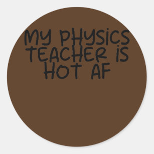 My Physics Teacher is Hot AF  Classic Round Sticker