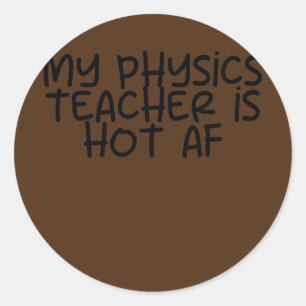 My Physics Teacher is Hot AF  Classic Round Sticker