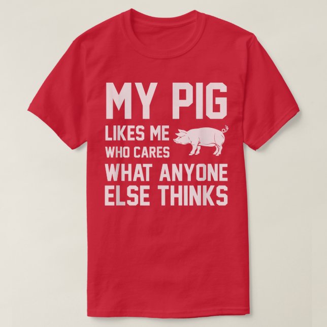 My Pig Likes Me Who Cares What Anyone Else Thinks  T-Shirt (Design Front)