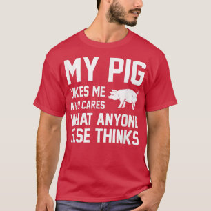 My Pig Likes Me Who Cares What Anyone Else Thinks  T-Shirt
