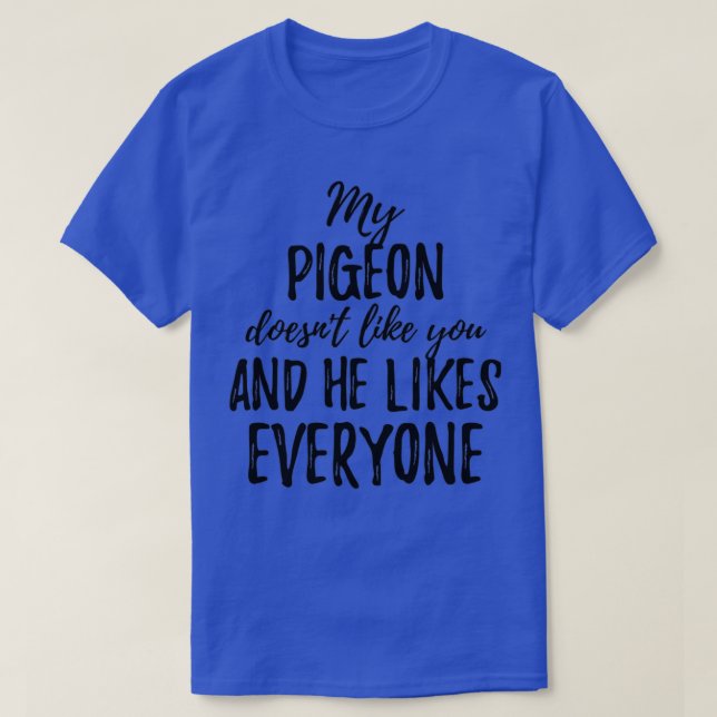 My Pigeon Doesnx27t Like You and He Likes Everyone T-Shirt (Design Front)