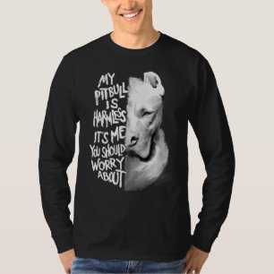 My Pitbull Is Harmless Its Me You Should Worry Abo T-Shirt
