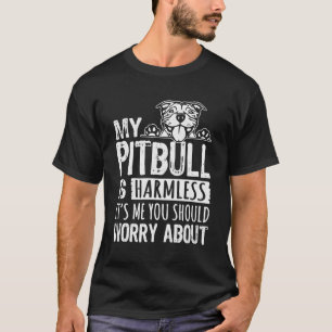My Pitbull Is Harmless Its Me You Should Worry Abo T-Shirt