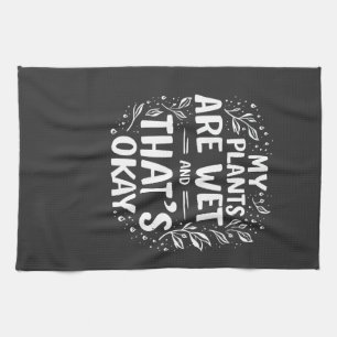 My Plants Are Wet And that's okay Gardening Lovers Tea Towel