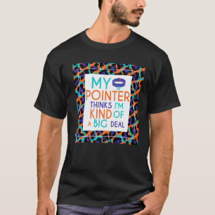 My Pointer Thinks I'm A Big Deal Pointer Dog T-Shirt