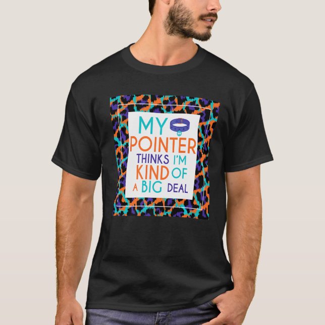 My Pointer Thinks I'm A Big Deal Pointer Dog T-Shirt (Front)