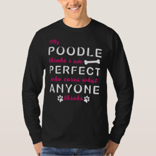 My Poodle Thinks I Am Perfect Who Cares What Anyon T-Shirt