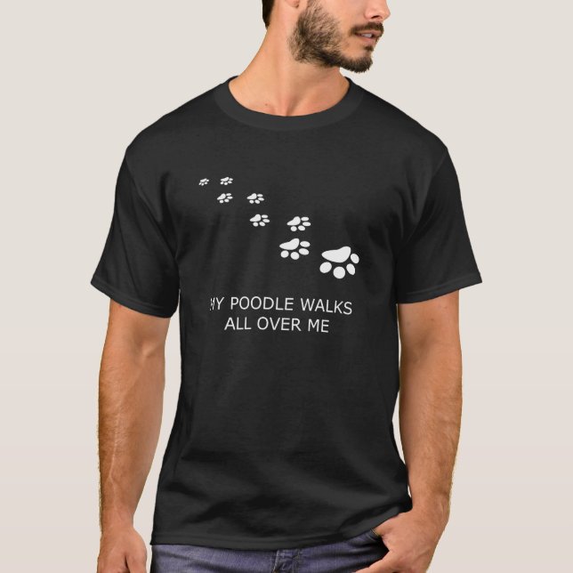 My Poodle Walks All Over Me T-Shirt (Front)