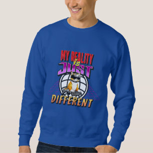 MY REALITY IS JUST DIFFERENT! SWEATSHIRT