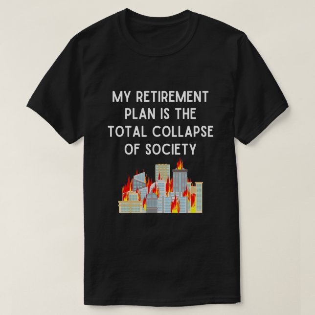 My Retirement Plan is The Total Collapse of Societ T-Shirt (Design Front)