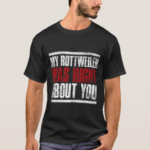 My Rottweiler Was Right About You Rottweiler Premi T-Shirt
