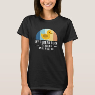 My Rubber Duck Is Calling And I Must Go T-Shirt