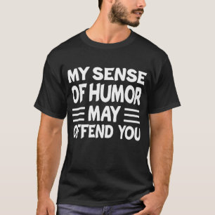 My Sense of Humour May Offend You Funny Sarcasm Sa T-Shirt