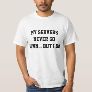 My servers never go down... but I do! t-shirt