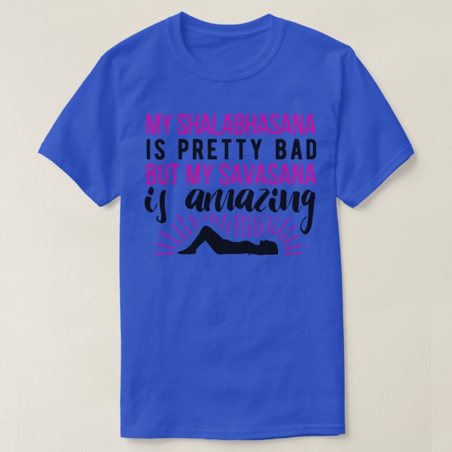 My Shalabhasana is pretty bad but my savasana is a T-Shirt (Design Front)