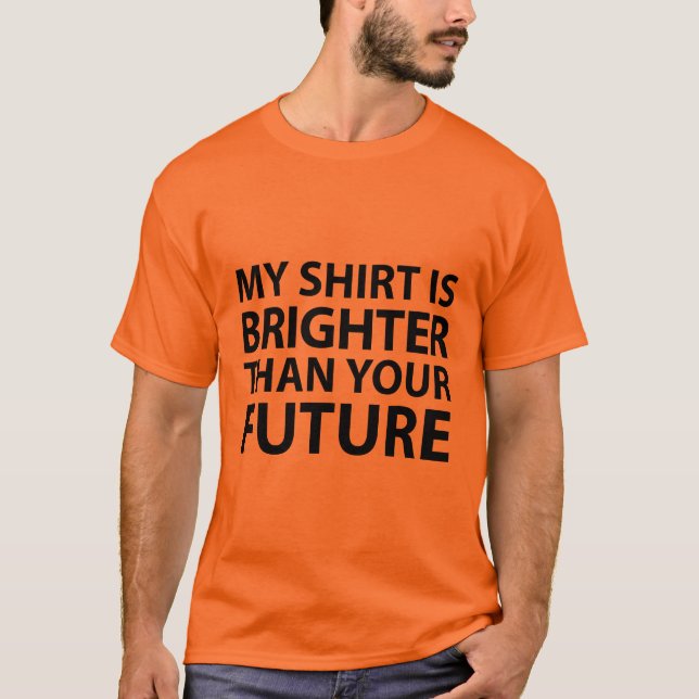 My Shirt is Brighter Than Your Future (Front)