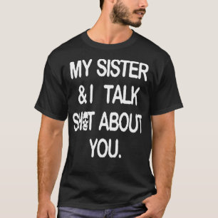 My sister and I talk sht about you T-Shirt