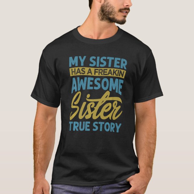 My Sister Has A Freakin Awesome Sister  True Story T-Shirt (Front)