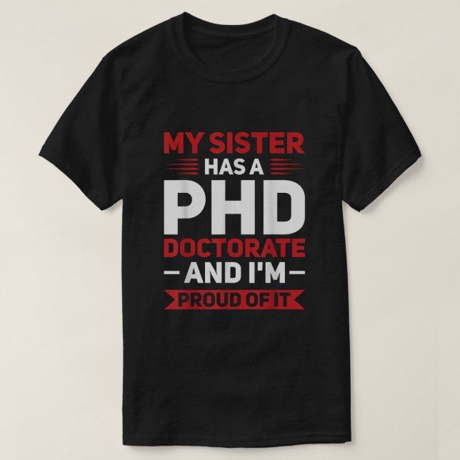 My sister has a PHD Doctorate PhD Graduation T-Shirt (Design Front)