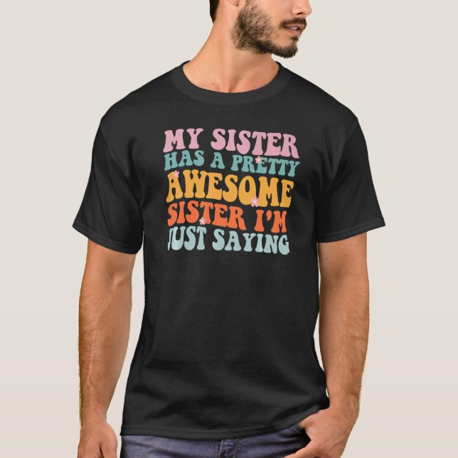 My Sister Has A Pretty Awesome Sister Im Just Sayi T-Shirt (Front)