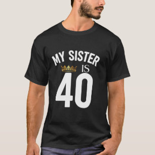 My Sister Is 40 40th 40 Years Old Sibling Cousin F T-Shirt