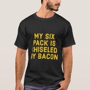 My Six Pack Is Chiseled By Bacon - Funny Fitness T-Shirt