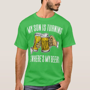 My Son Is Turning 21 Wheres My Beer3 T-Shirt