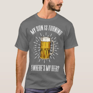 My Son Is Turning 21 Wheres My Beer6 T-Shirt