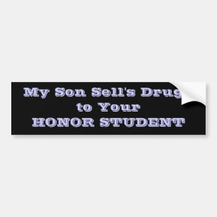 My Son Sell's Drugs to Your HONOR STUDENT Bumper Sticker