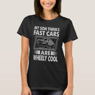 My Son Thinks Fast Cars Are Wheely Cool Racing T-Shirt