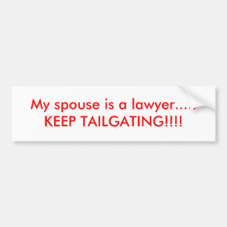 My spouse is a lawyer.....KEEP TAILGATING!!!! Bumper Sticker