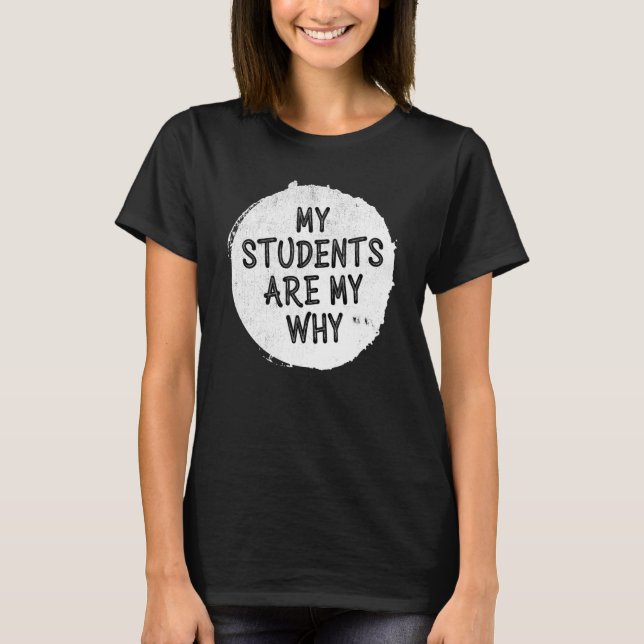 My Students Are My Why Teacher Proud T-Shirt (Front)